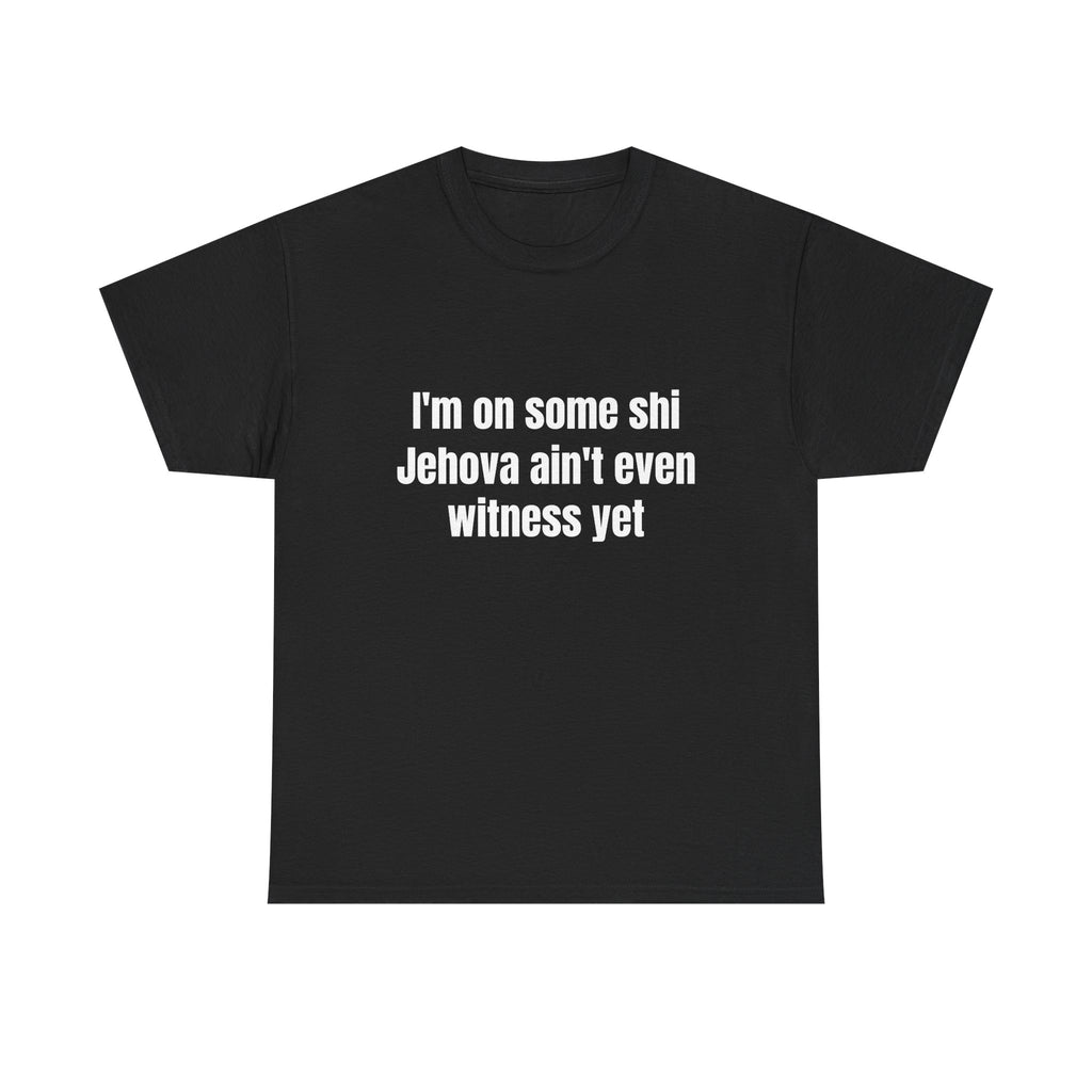 I'm on some shi Jehova aint even witness yet