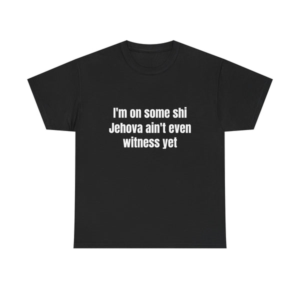 I'm on some shi Jehova aint even witness yet